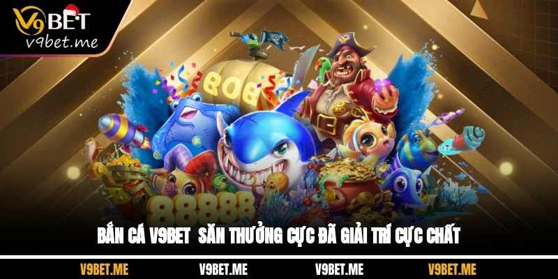 Bắn Cá V9BET - Săn Thưởng Cực Đã, Giải Trí Cực Chất