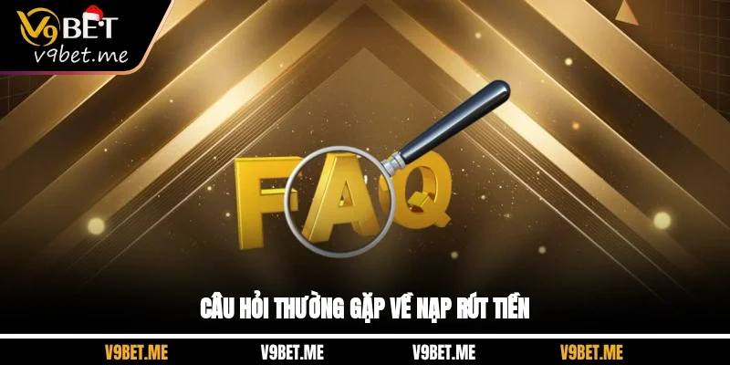 Câu hỏi thường gặp về nạp rút tiền Câu hỏi thường gặp về nạp rút tiền