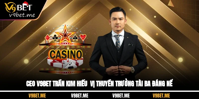 CEO V9BET Trần Kim Hiếu - Vị Thuyền Trưởng Tài Ba Đáng Nể
