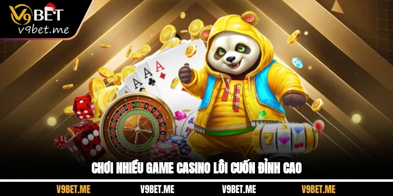 Chơi nhiều game Casino lôi cuốn đỉnh cao
