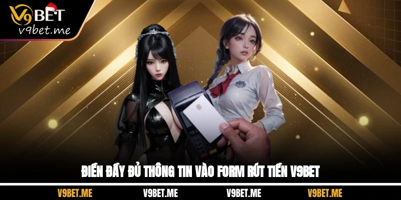 Điền đầy đủ thông tin vào form rút tiền V9Bet
