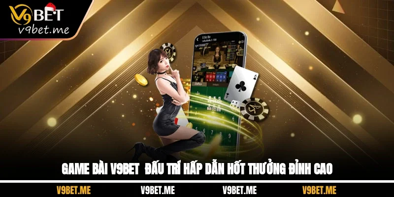 Game Bài V9BET - Đấu Trí Hấp Dẫn Hốt Thưởng Đỉnh Cao