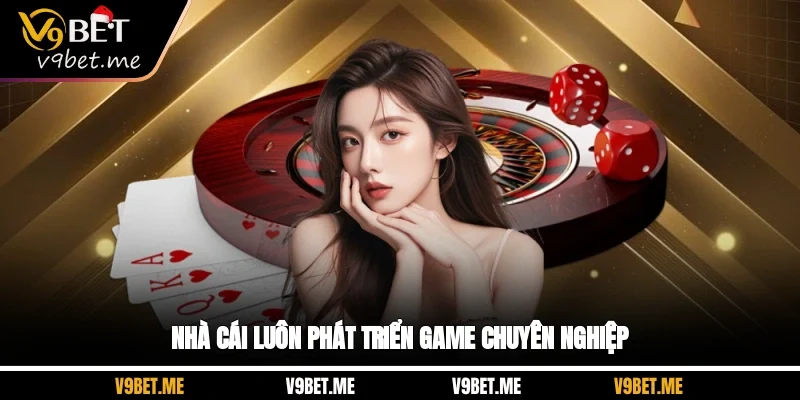 Nhà cái luôn phát triển game chuyên nghiệp