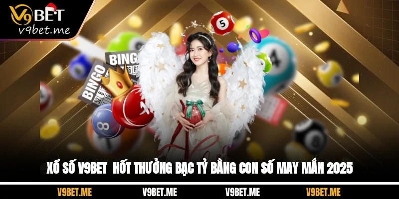 Xổ Số V9BET - Hốt Thưởng Bạc Tỷ Bằng Con Số May Mắn 2025
